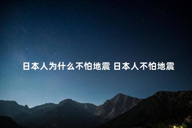 日本人为什么不怕地震 日本人不怕地震原因